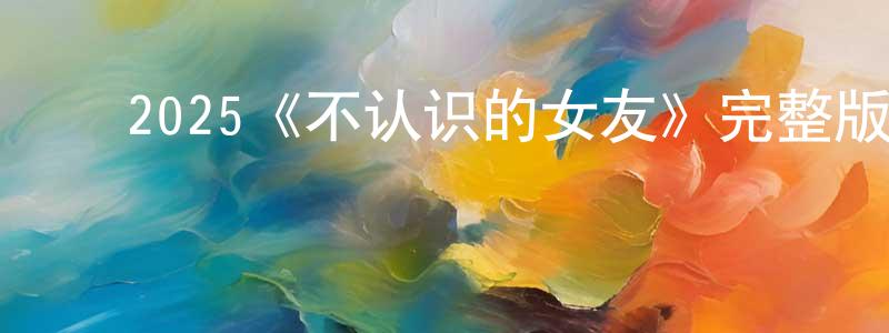 曹宝君的动漫综艺大全,2025《不认识的女友》完整版电影/在线观看/百度云-美剧天堂